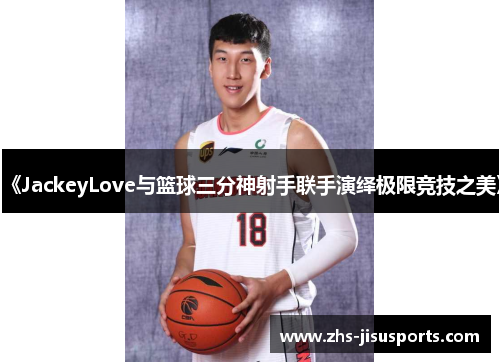 《JackeyLove与篮球三分神射手联手演绎极限竞技之美》
