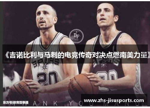 《吉诺比利与马刺的电竞传奇对决点燃南美力量》