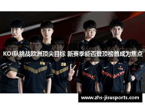 KOI队挑战欧洲顶尖目标 新赛季能否登顶榜首成为焦点