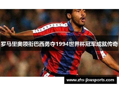 罗马里奥领衔巴西勇夺1994世界杯冠军成就传奇