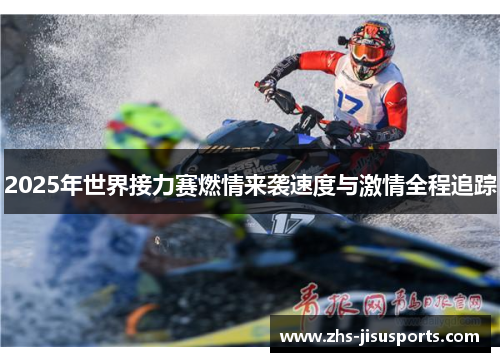 2025年世界接力赛燃情来袭速度与激情全程追踪