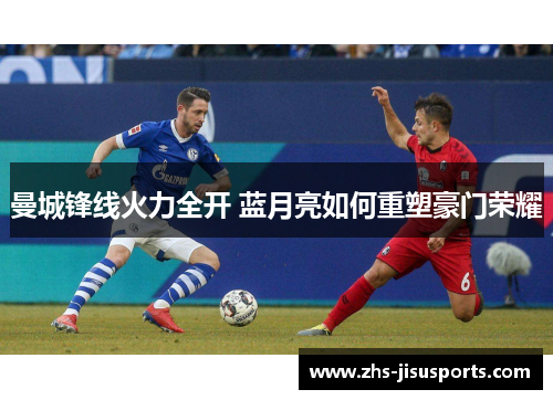 曼城锋线火力全开 蓝月亮如何重塑豪门荣耀