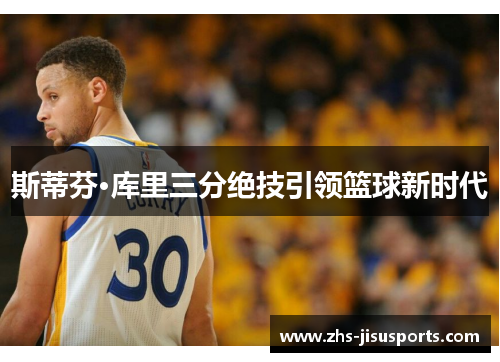 斯蒂芬·库里三分绝技引领篮球新时代
