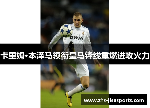 卡里姆·本泽马领衔皇马锋线重燃进攻火力
