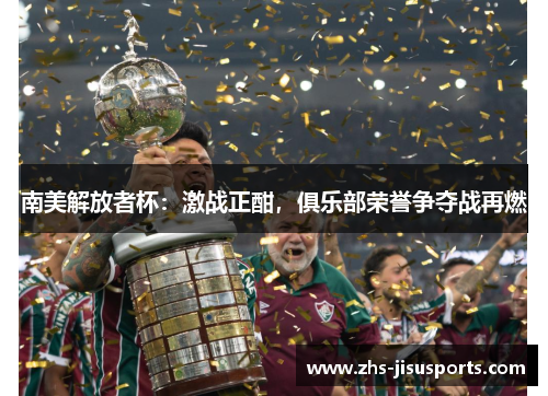 南美解放者杯：激战正酣，俱乐部荣誉争夺战再燃