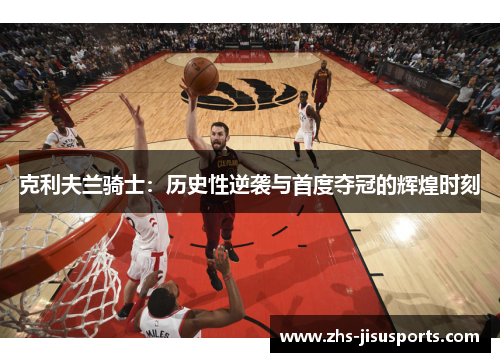 克利夫兰骑士：历史性逆袭与首度夺冠的辉煌时刻