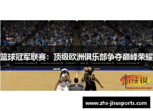 篮球冠军联赛：顶级欧洲俱乐部争夺巅峰荣耀