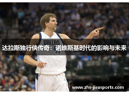 达拉斯独行侠传奇：诺维斯基时代的影响与未来