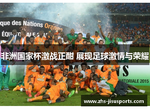 非洲国家杯激战正酣 展现足球激情与荣耀