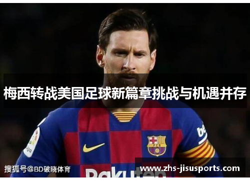 梅西转战美国足球新篇章挑战与机遇并存