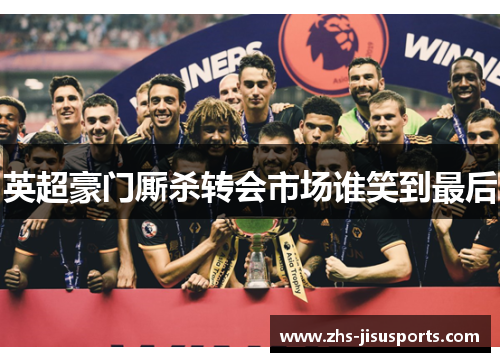 英超豪门厮杀转会市场谁笑到最后