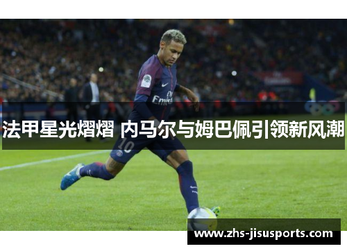 法甲星光熠熠 内马尔与姆巴佩引领新风潮