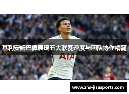 基利安姆巴佩展现五大联赛速度与团队协作精髓