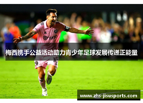 梅西携手公益活动助力青少年足球发展传递正能量