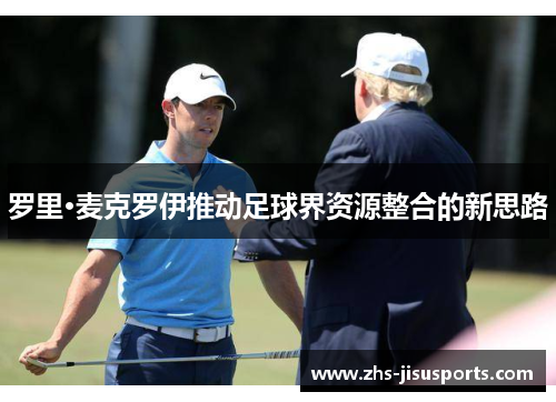 罗里·麦克罗伊推动足球界资源整合的新思路