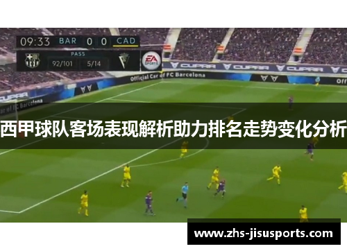 西甲球队客场表现解析助力排名走势变化分析