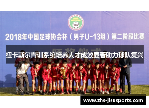 纽卡斯尔青训系统培养人才成效显著助力球队复兴