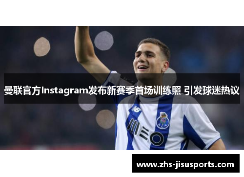 曼联官方Instagram发布新赛季首场训练照 引发球迷热议