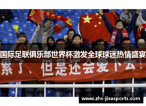 国际足联俱乐部世界杯激发全球球迷热情盛宴