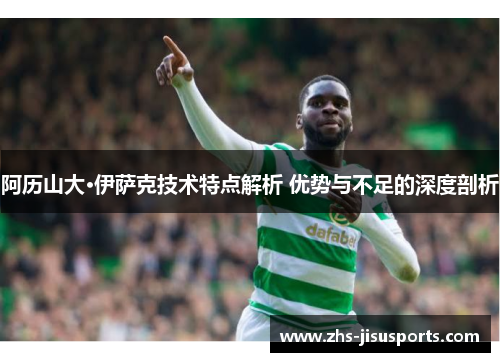阿历山大·伊萨克技术特点解析 优势与不足的深度剖析