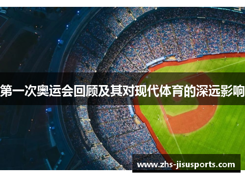 第一次奥运会回顾及其对现代体育的深远影响