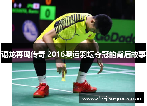谌龙再现传奇 2016奥运羽坛夺冠的背后故事