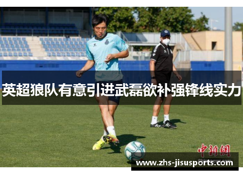 英超狼队有意引进武磊欲补强锋线实力